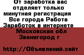 От заработка вас отделяет только 5 минутная регистрация  - Все города Работа » Заработок в интернете   . Московская обл.,Звенигород г.